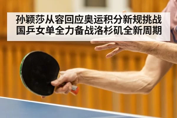 孙颖莎从容回应奥运积分新规挑战 国乒女单全力备战洛杉矶全新周期