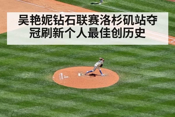 吴艳妮钻石联赛洛杉矶站夺冠刷新个人最佳创历史