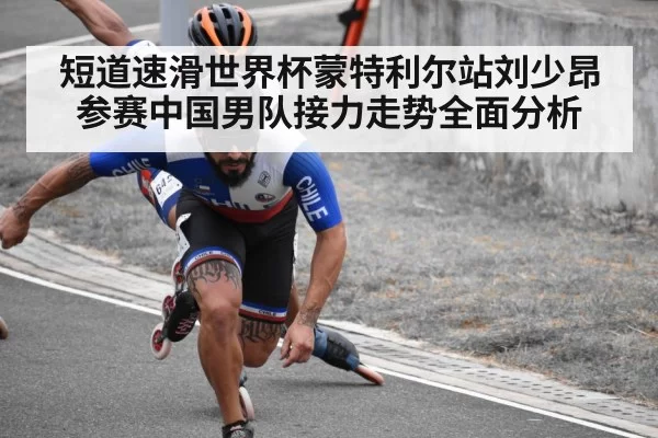 短道速滑世界杯蒙特利尔站刘少昂参赛中国男队接力走势全面分析